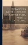 Anonymous - The Stranger's Guide Through the City of York, and Its Cathedral