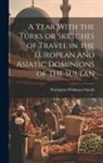 Warington Wilkinson Smyth - A Year With the Turks or Sketches of Travel in the European and Asiatic Dominions of the Sultan