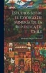 Clodomiro Mujica Valenzuela - Estudios sobre el Código de Minería de la República de Chile