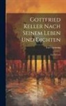 Emil Brenning - Gottfried Keller Nach Seinem Leben und Dichten: Ein Versuch