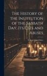 William Logan Fisher - The History of the Institution of the Sabbath Day, Its Uses and Abuses