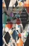 Charles W. Eliot - A Manual of Inroganic Chemistry: Arranged to Facilitate the Experimental Demonstration