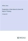 William James - Pragmatism; A New Name for Some Old Ways of Thinking
