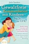 Julia Sanders - GEWALTFREIE KOMMUNIKATION MIT KINDERN - Sag Ja, zu GFK!: Kinder richtig verstehen und Konflikte mit Respekt und Empathie lösen - In einfachen Schritten zu einer harmonischen Eltern-Kind-Beziehung