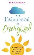 Libby Weaver, Weaver Libby - Exhausted to Energized Dr Libby's Guide to Living Your Life with More Energy