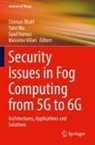 Chintan Bhatt, Saad Harous, Saad Harous et al, Massimo Villari, Yulei Wu - Security Issues in Fog Computing from 5G to 6G