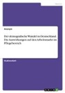 Anonymous - Der demografische Wandel in Deutschland. Die Auswirkungen auf den Arbeitsmarkt im Pflegebereich