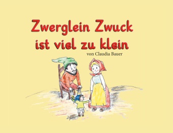 Claudia Bauer - Zwerglein Zwuck ist viel zu klein