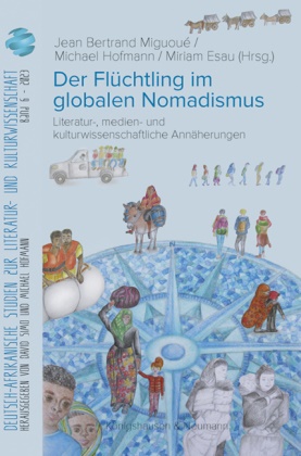 Miriam Esau, Michael Hofmann, Jean Bertrand Miguogé - Der Flüchtling im globalen Nomadismus Literatur-, medien- und kulturwissenschaftliche Annäherungen