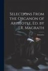 Aristoteles - Selections From the Organon of Aristotle, Ed. by J.R. Magrath