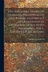 Granada Kingdom Of - Inscripciones Árabes De Granada, Precedidas De Una Reseña Histórica Y De La Genealogía Detallada De Los Reyes Alahmares, Por E. Lafuente Y Alcántara