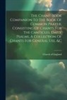 Church Of England - The Chant-book Companion To The Book Of Common Prayer, Consisting Of Chants For The Canticles, Daily Psalms, A Collection Of Chants For General Use, &