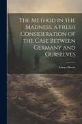 Edwyn Bevan - The Method in the Madness, a Fresh Consideration of the Case Between Germany and Ourselves