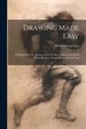 Edwin George B. Lutz - Drawing Made Easy: A Helpful Book for Young Artists; the Way to Begin and Finish Your Sketches, Clearly Shown Step by Step
