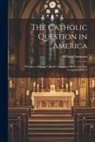 William Sampson - The Catholic Question in America: Whether a Roman Catholic Clergyman be in any Case Compellable to D