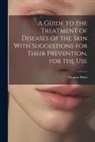 Thomas Hunt - A Guide to the Treatment of Diseases of the Skin With Suggestions for Their Prevention, for the Use
