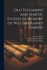 Francis Brown, Robert Francis Harper, George Footjoint Moore - Old Testament and Semitic Studies in Memory of William Rainey Harper