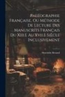 Hyacinthe Renaud - Paléographie Française, Ou Méthode De Lecture Des Manuscrits Français Du Xiii.E Au Xvii.E Siècle Inclusivement