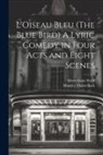 Maurice Maeterlinck, Albert Louis Wolff - L'Oiseau Bleu (The Blue Bird) A Lyric Comedy in Four Acts and Eight Scenes