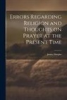 James Douglas - Errors Regarding Religion and Thoughts on Prayer at the Present Time