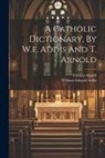 William Edward Addis, Thomas Arnold - A Catholic Dictionary, By W.e. Addis And T. Arnold