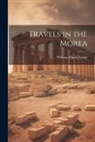 William Martin Leake - Travels in the Morea