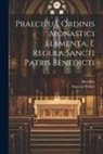 Benedict, Maurus Wolter - Praecipua Ordinis Monastici Elementa, E Regula Sancti Patris Benedicti