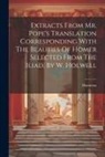 Homerus - Extracts From Mr. Pope's Translation Corresponding With The Beauties Of Homer Selected From The Iliad, By W. Holwell