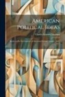 Charles Edward Merriam - American Political Ideas; Studies in the Development of American Political Thought 1865-1917