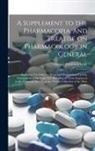 Samuel Frederick Gray - A Supplement to the Pharmacopia, and Treatise on Pharmacology in General: Including not Only the Drugs and Preparations Used by Practitioners of Medic