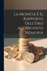 Anonymous - La Moneta e il Rapporto Dell'Oro All'Argento Memoria
