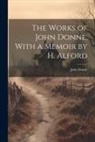John Donne - The Works of John Donne. With a Memoir by H. Alford