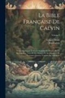 Jean Calvin, Eduard Reuss - La Bible Française De Calvin: Livres Des Saintes Ecritures Traduits Ou Révisés Par Le Réformateur Tirés De Ses Oeuvres Et Accompagnés De Variantes D