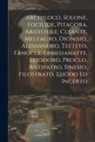 Anonymous - Archiloco, Solone, Focilide, Pitagora, Aristotile, Cleante, Meleagro, Dionisio, Alessandro, Teeteto, Fanocle, Ermesianatte, Eliodoro, Proclo, Antipatr