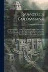 Ezequiel Uricoechea - Mapoteca Colombiana: Coleccion De Los Títulos De Todos Los Mapas, Planos, Vistas, Etc. Relativos Á La América Española, Brasil É Islas Adya
