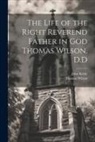 John Keble, Thomas Wilson - The Life of the Right Reverend Father in God Thomas Wilson, D.D