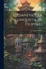 Anonymous - Urdaneta Y La Conquista De Filipinas: Estudio Histórico
