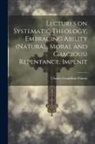 Charles Grandison Finney - Lectures on Systematic Theology, Embracing Ability (natural, Moral and Gracious) Repentance, Impenit