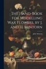 John Mintorn - The Hand-Book for Modelling Wax Flowers, by J. and H. Mintorn