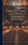 Pedro Calderón De La Barca - Autos Sacramentales, Alegoricos, Y Historiales, Volumes 1-2