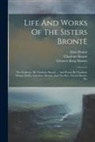 Anne Brontë, Charlotte Brontë, Emily Brontë - Life And Works Of The Sisters Brontë: The Professor, By Charlotte Brontë ... And Poems By Charlotte Brontë, Emily And Anne Brontë, And The Rev. Patric