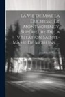 Jean-Claude Garreau - La Vie De Mme La Duchesse De Montmorency, Supérieure De La Visitation Sainte-marie De Moulins
