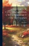 James Ross - A History of Congregational Independency in Scotland