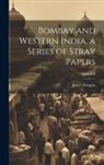 James Douglas - Bombay and Western India, a Series of Stray Papers; Volume 2