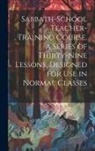 Anonymous - Sabbath-school Teacher-training Course. a Series of Thirty-nine Lessons, Designed for use in Normal Classes