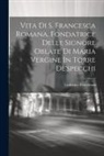 Ludovico Ponzileoni - Vita Di S. Francesca Romana, Fondatrice Delle Signore Oblate Di Maria Vergine In Torre De'specchi