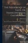 Brillat-Savarin - The Physiology of Taste, Or, Transcendental Gastronomy: Illustrated by Anecdotes of Distinguished Artists and Statesmen of Both Continents