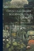 Thomas Johnson - Opuscula Omnia Botanica, Ed. A T.s. Ralph
