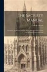 Catholic Church - The Sacristy Manual: Containing The Portions Of The Roman Ritual Most Frequently Used In Parish Church Functions