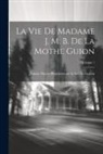 Jeanne Marie Bouvières de la Motte Guyo - La Vie De Madame J. M. B. De La Mothe Guion; Volume 1